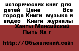 12 исторических книг для детей › Цена ­ 2 000 - Все города Книги, музыка и видео » Книги, журналы   . Ханты-Мансийский,Пыть-Ях г.